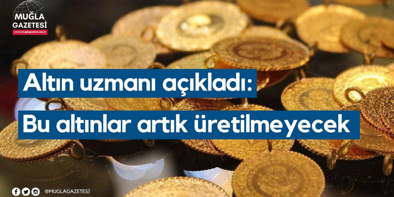 Altın uzmanı açıkladı: Bu altınlar artık üretilmeyecek