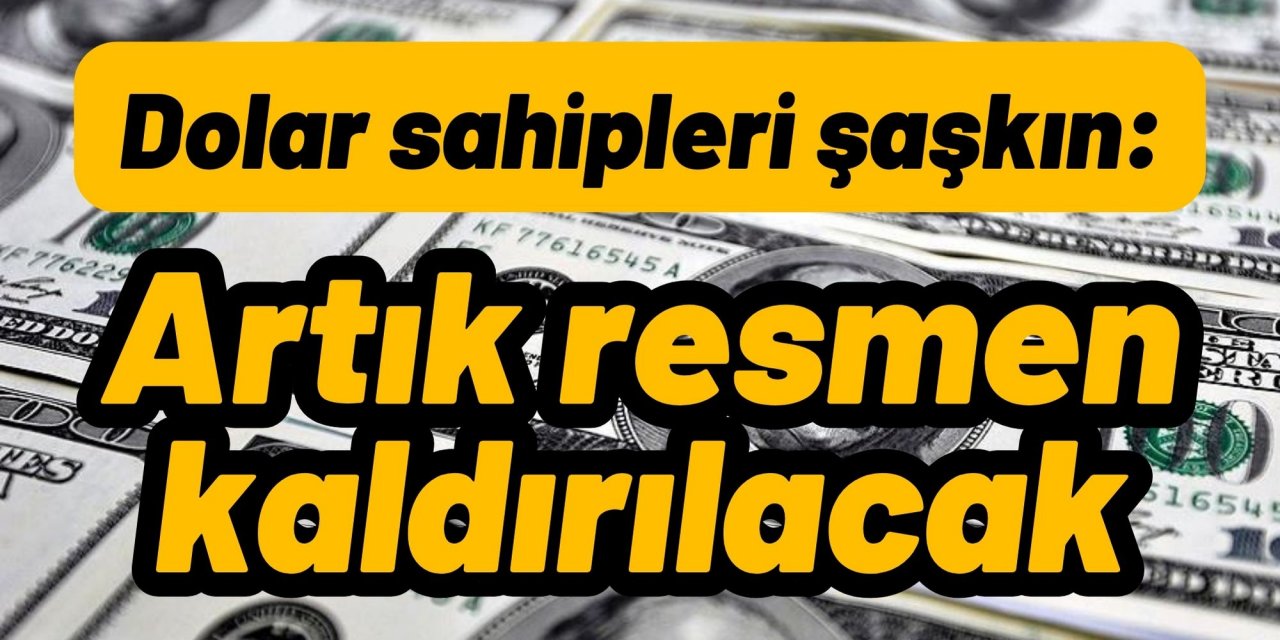 Dolar sahipleri şaşkın: Artık resmen kaldırılacak