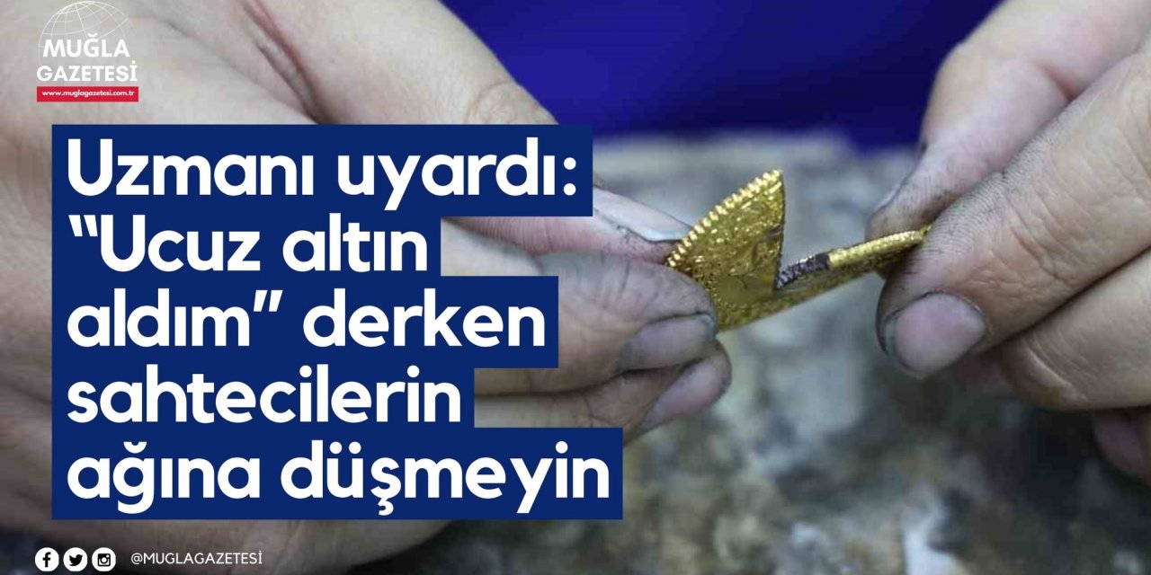 Uzmanı uyardı: “Ucuz altın aldım” derken sahtecilerin ağına düşmeyin