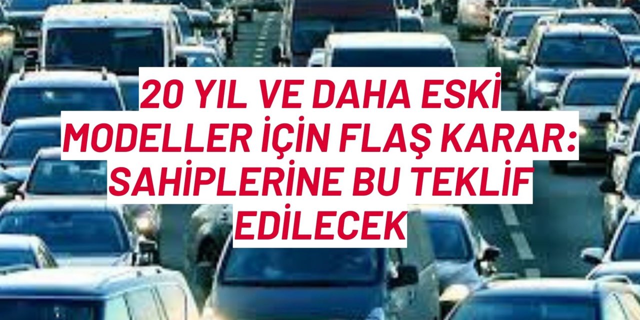 20 yıl ve daha eski modeller için flaş karar: Sahiplerine bu teklif edilecek