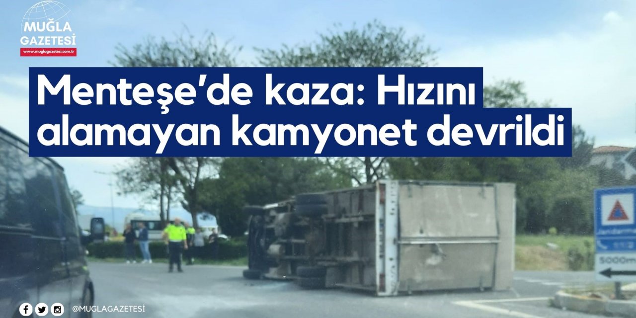 Menteşe’de kaza: Hızını alamayan kamyonet devrildi