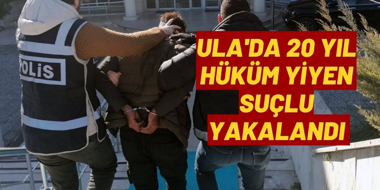 Ula'da 20 yıl hüküm yiyen suçlu yakalandı
