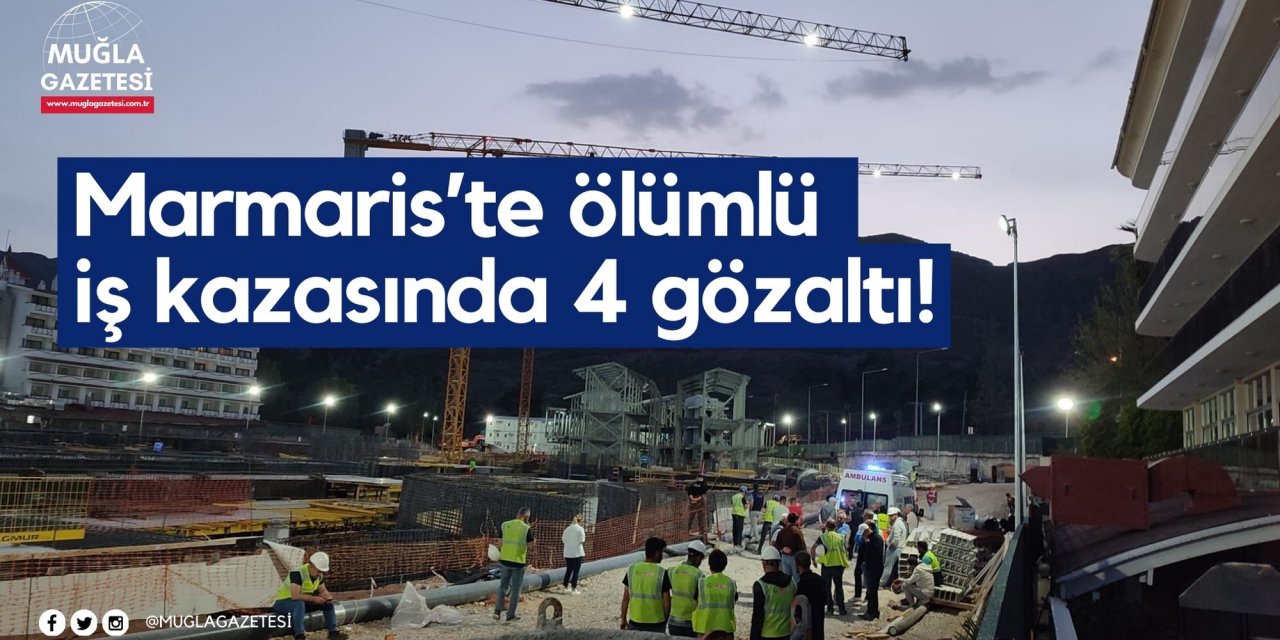 Marmaris’te ölümlü iş kazasında 4 gözaltı!