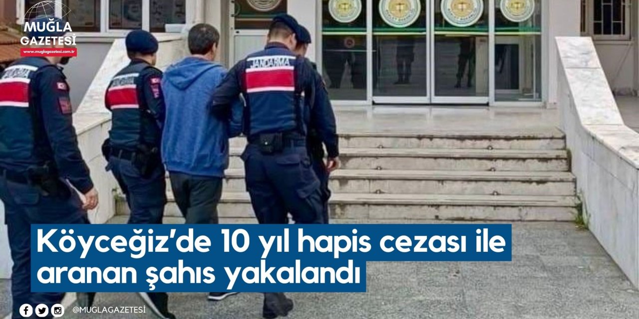Köyceğiz’de 10 yıl hapis cezası ile aranan şahıs yakalandı