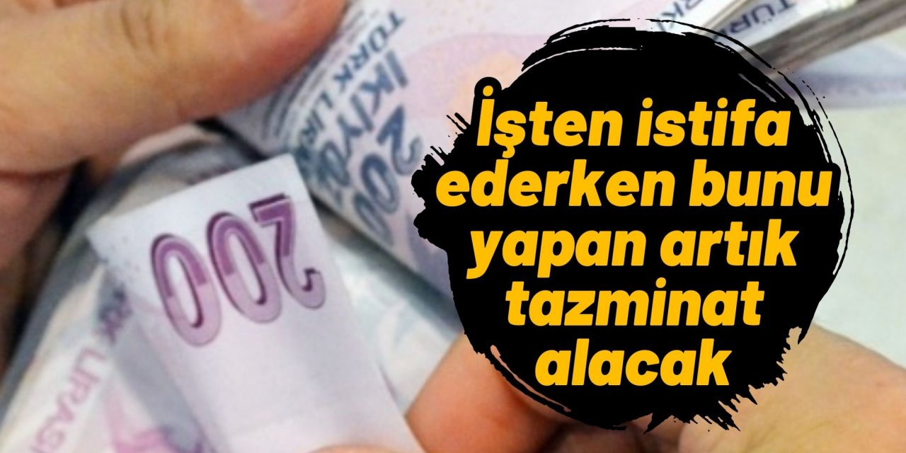 İşten istifa ederken bunu yapan artık tazminat alacak