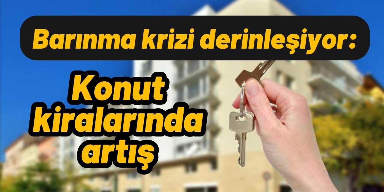 Barınma krizi derinleşiyor: Konut kiralarında artış