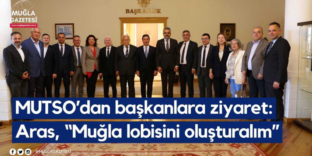 MUTSO’dan başkanlara ziyaret: Aras, “Muğla lobisini oluşturalım”