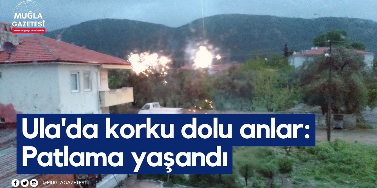 Ula'da korku dolu anlar: Patlama yaşandı