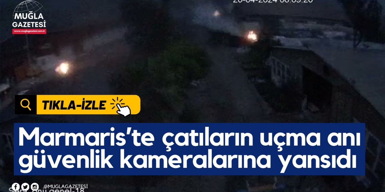 Marmaris’te çatıların uçma anı güvenlik kameralarına yansıdı