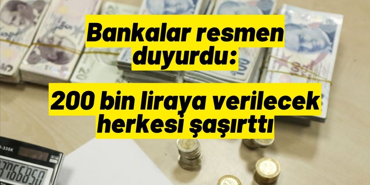 Bankalar resmen duyurdu: 200 bin liraya verilecek herkesi şaşırttı