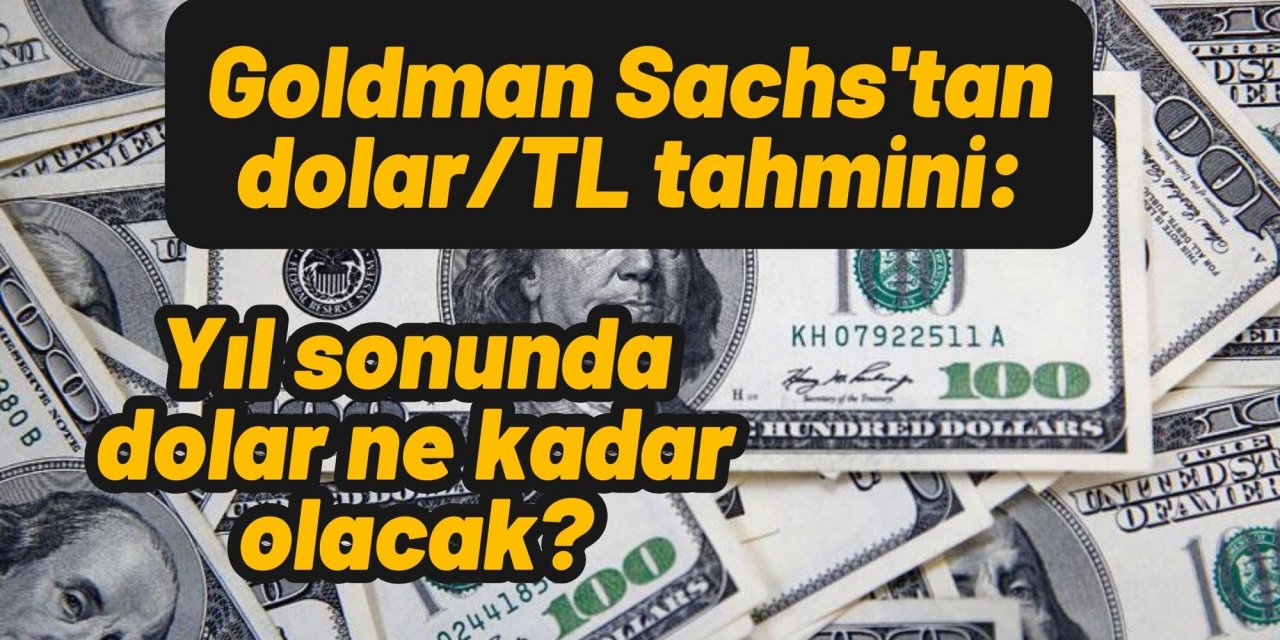 Goldman Sachs'tan dolar/TL tahmini: Yıl sonunda dolar ne kadar olacak?