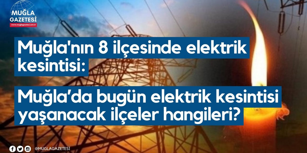 Muğla'nın 8 ilçesinde elektrik kesintisi: Muğla’da bugün elektrik kesintisi yaşanacak ilçeler hangileri?