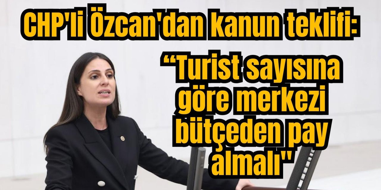 CHP'li Özcan'dan kanun teklifi: “Turist sayısına göre merkezi bütçeden pay almalı"