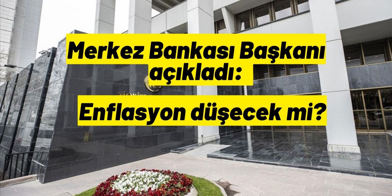 Merkez Bankası Başkanı açıkladı: Enflasyon düşecek mi?