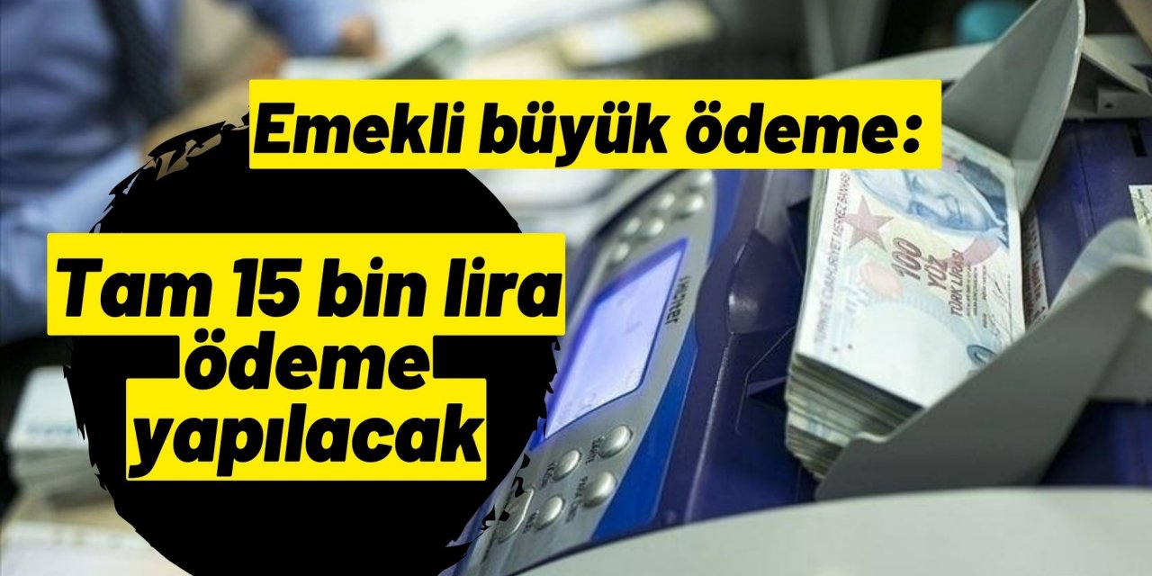 Emekli büyük ödeme: Tam 15 bin lira ödeme yapılacak