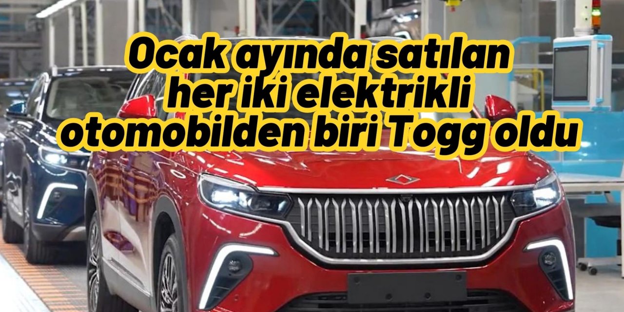 Ocak ayında satılan her iki elektrikli otomobilden biri Togg oldu