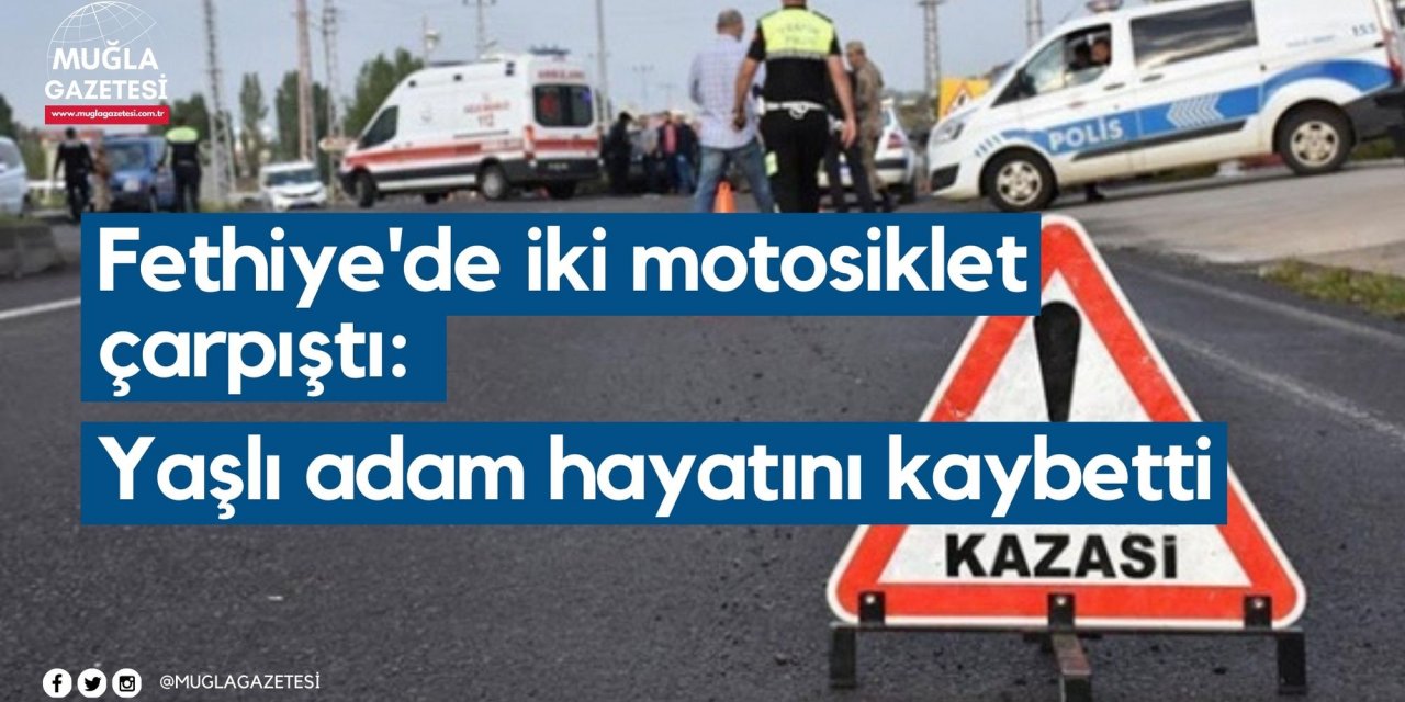 Fethiye'de iki motosiklet çarpıştı: Yaşlı adam hayatını kaybetti