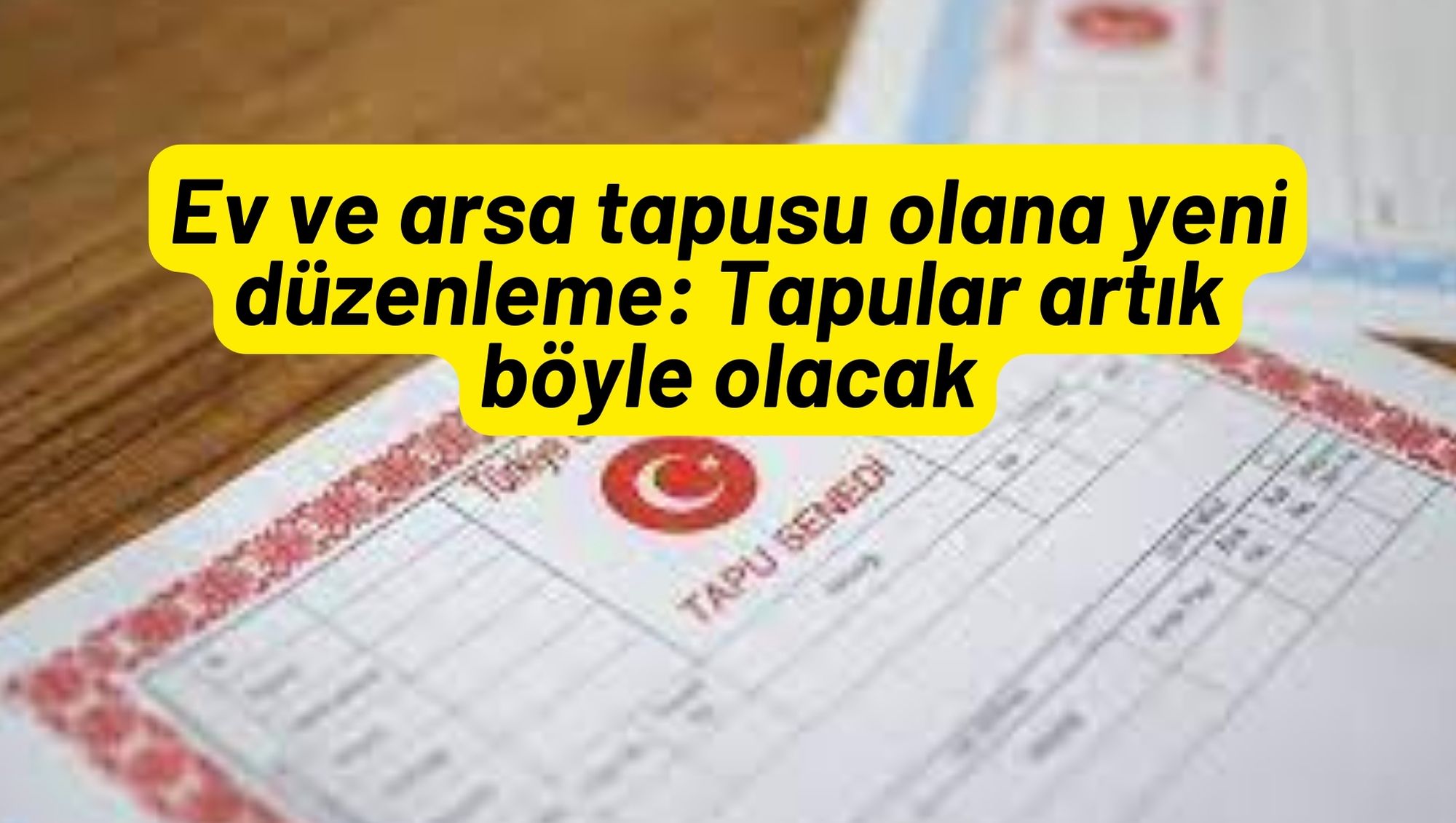 Ev ve arsa tapusu olana yeni düzenleme: Tapular artık böyle olacak