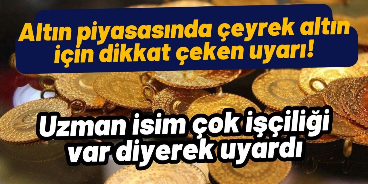 Altın piyasasında çeyrek altın için dikkat çeken uyarı! Uzman isim çok işçiliği var diyerek uyardı