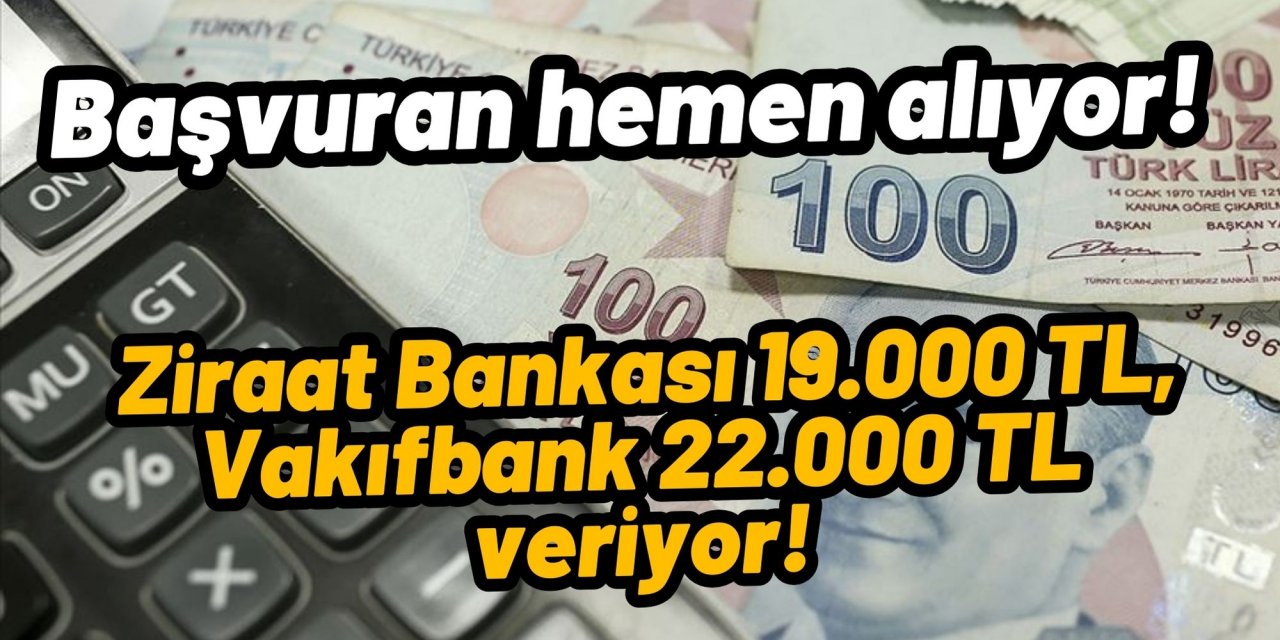 Başvuran hemen alıyor! Ziraat Bankası 19.000 TL, Vakıfbank 22.000 TL veriyor!