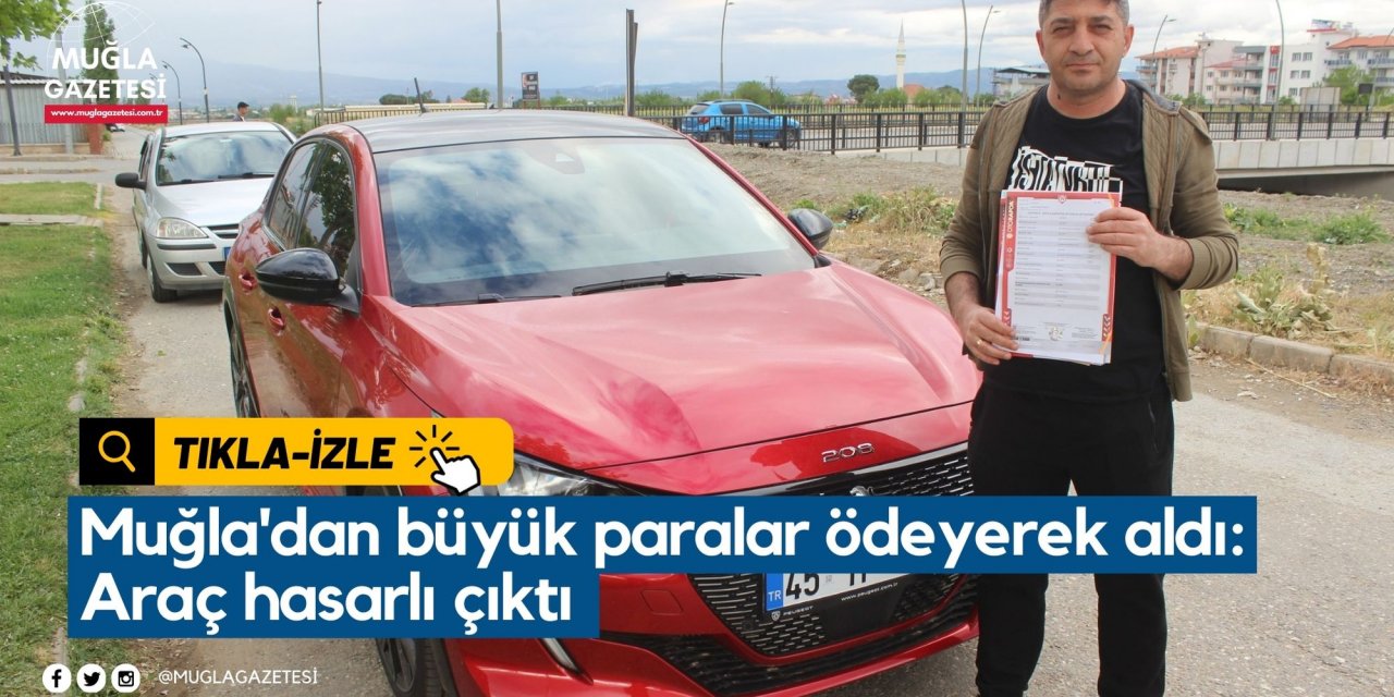 Muğla'dan büyük paralar ödeyerek aldı: Araç hasarlı çıktı