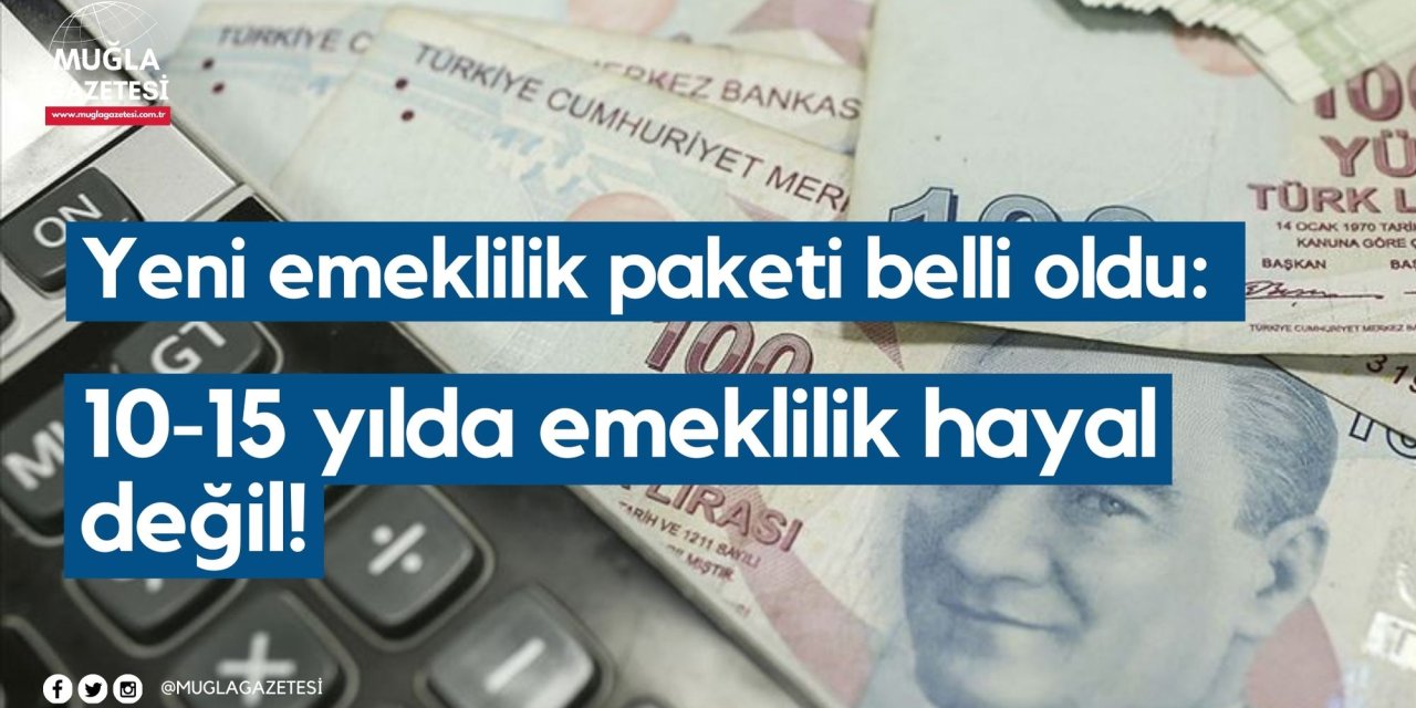 Yeni emeklilik paketi belli oldu: 10-15 yılda emeklilik hayal değil!
