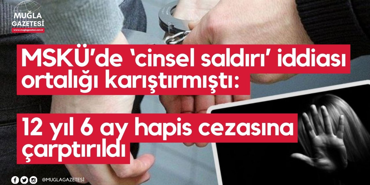 MSKÜ’de ‘cinsel saldırı’ iddiası ortalığı karıştırmıştı: 12 yıl 6 ay hapis cezasına çarptırıldı