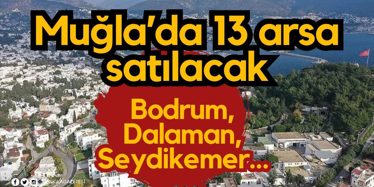 Bodrum, Dalaman, Seydikemer… Muğla’da 13 arsa satılacak