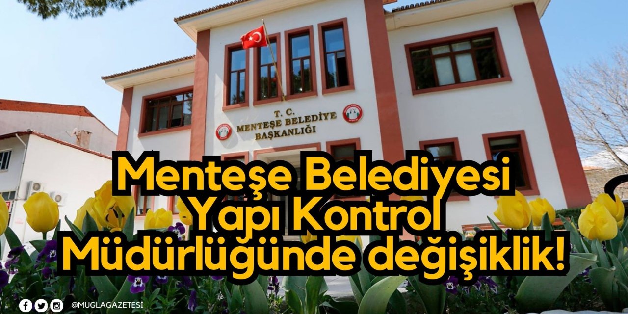 Menteşe Belediyesi Yapı Kontrol Müdürlüğünde değişiklik!