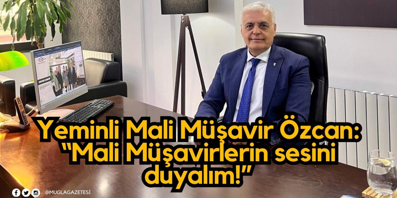 Yeminli Mali Müşavir Özcan: “Mali Müşavirlerin sesini duyalım!”