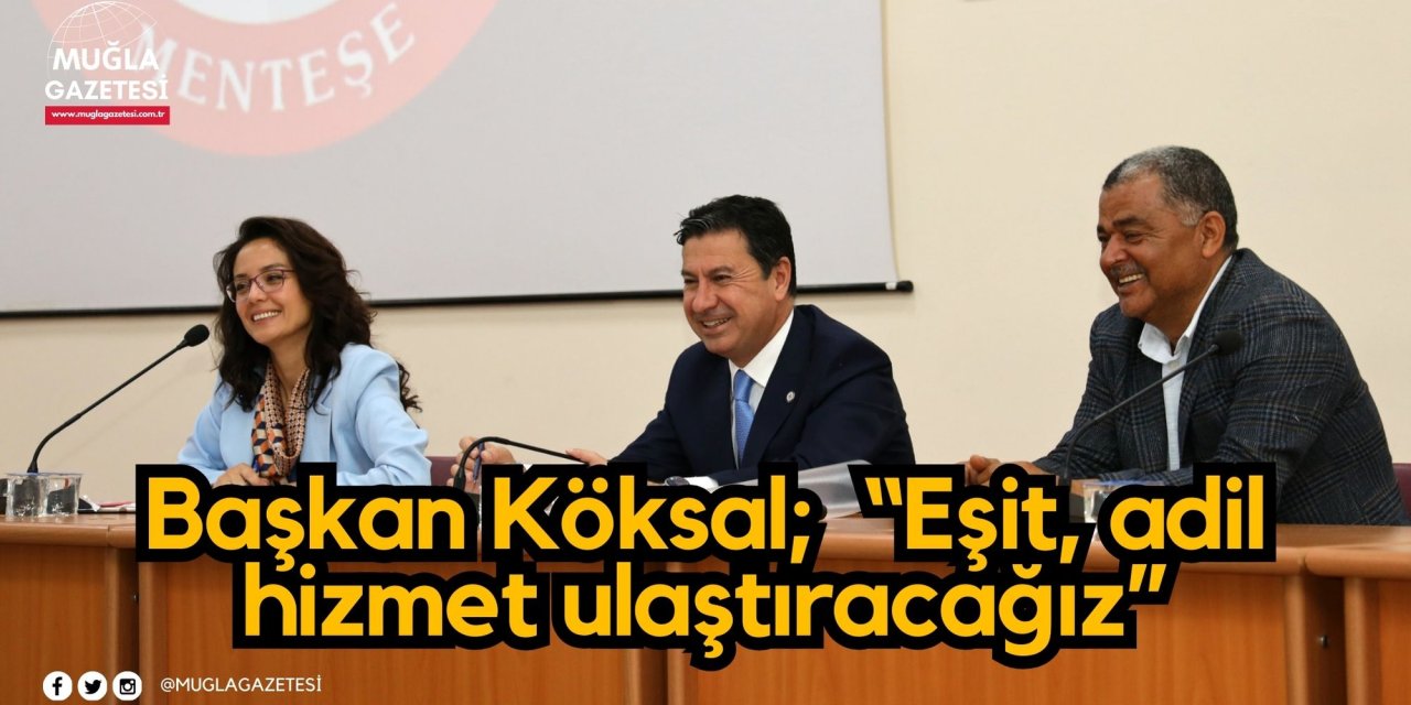 Başkan Köksal;  “Eşit, adil hizmet ulaştıracağız”