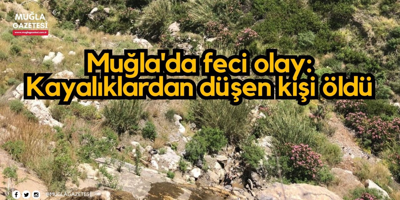 Muğla'da feci olay: Kayalıklardan düşen kişi öldü