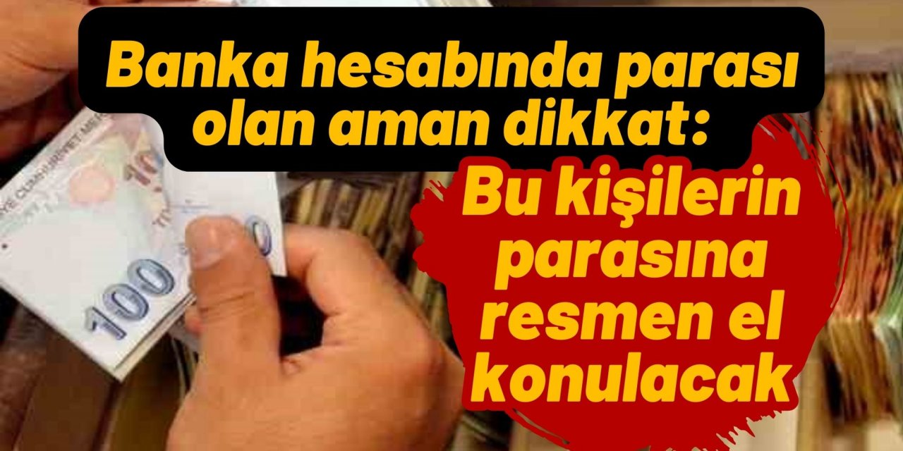 Banka hesabında parası olan aman dikkat: Bu kişilerin parasına resmen el konulacak