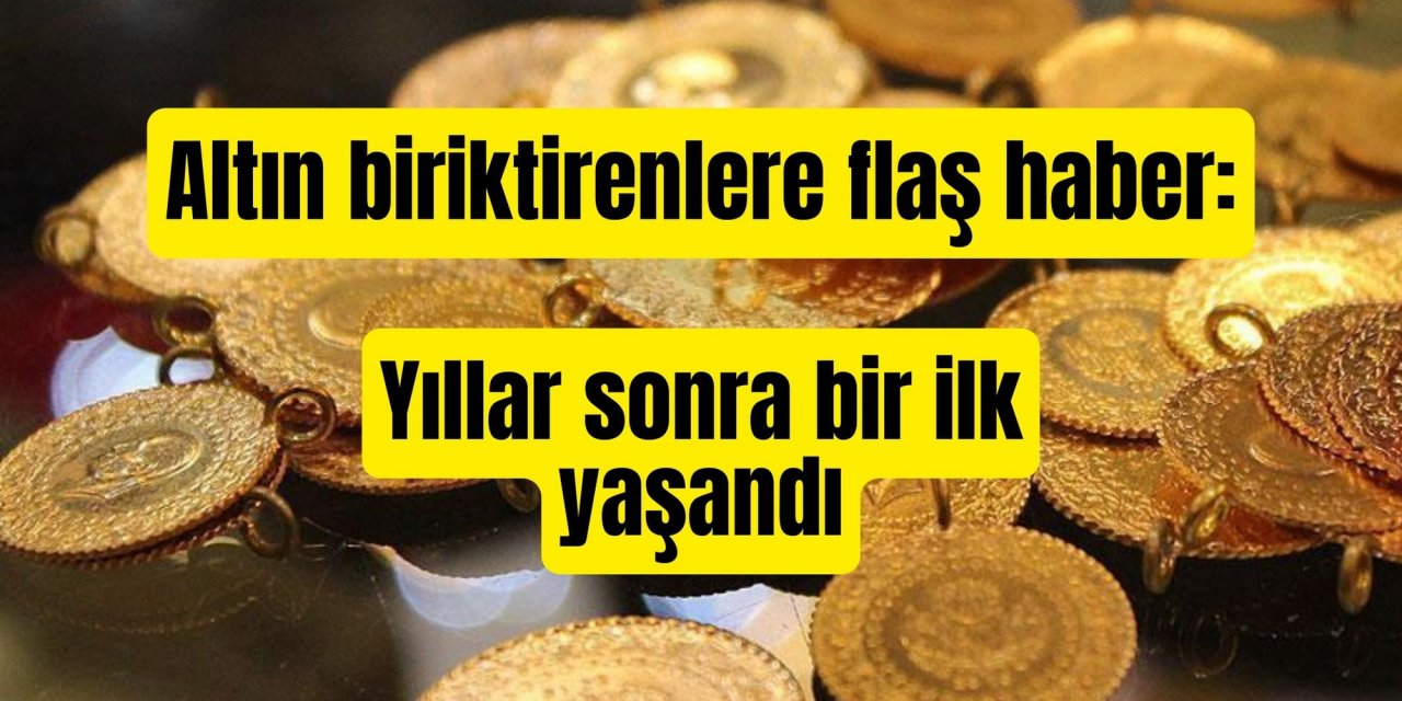 Altın biriktirenlere flaş haber: Yıllar sonra bir ilk yaşandı