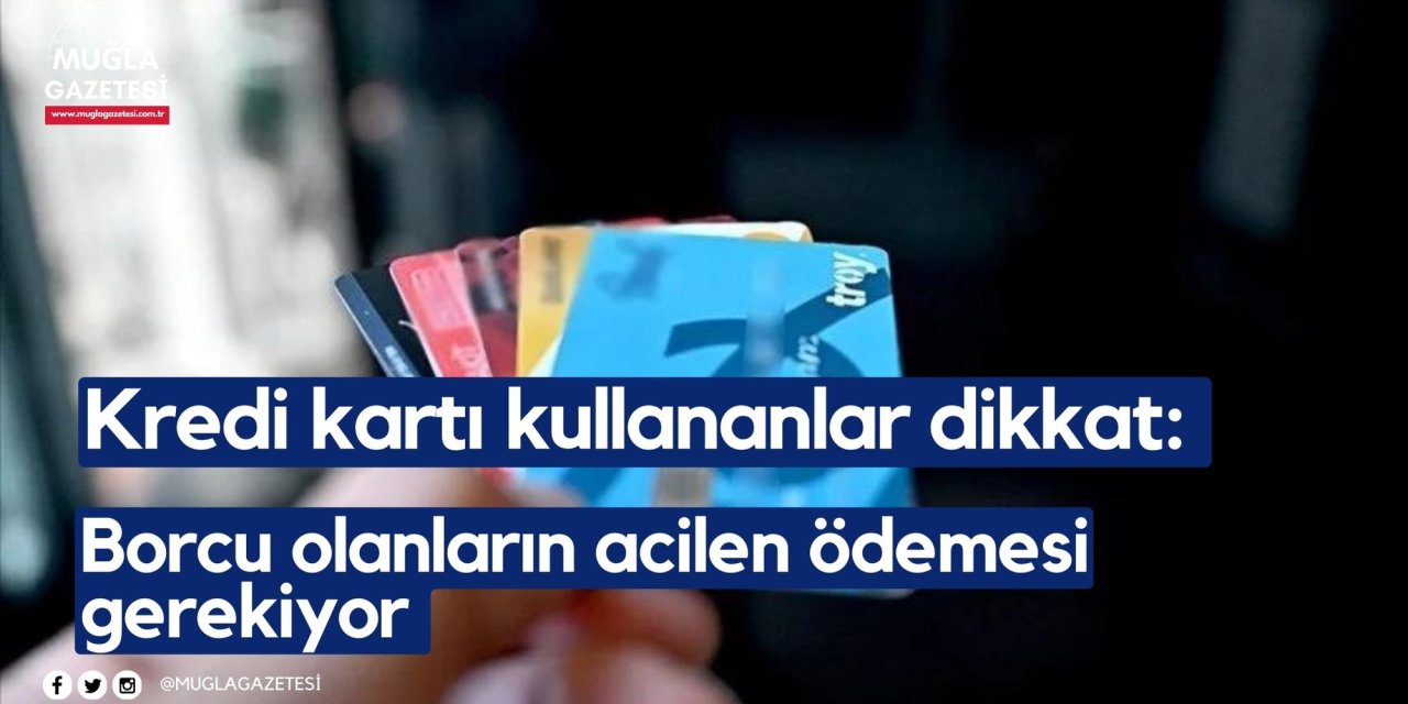 Kredi kartı kullananlar dikkat: Borcu olanların acilen ödemesi gerekiyor