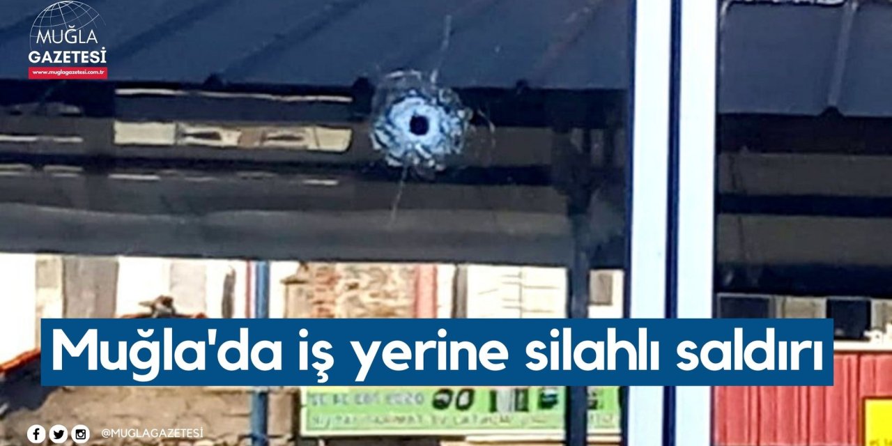 Muğla'da iş yerine silahlı saldırı
