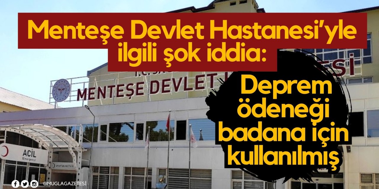 Menteşe Devlet Hastanesi’yle ilgili şok iddia: Deprem ödeneği badana için kullanılmış
