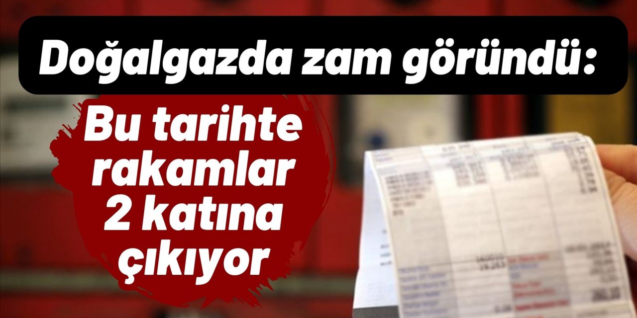 Doğalgazda zam göründü: Bu tarihte rakamlar 2 katına çıkıyor