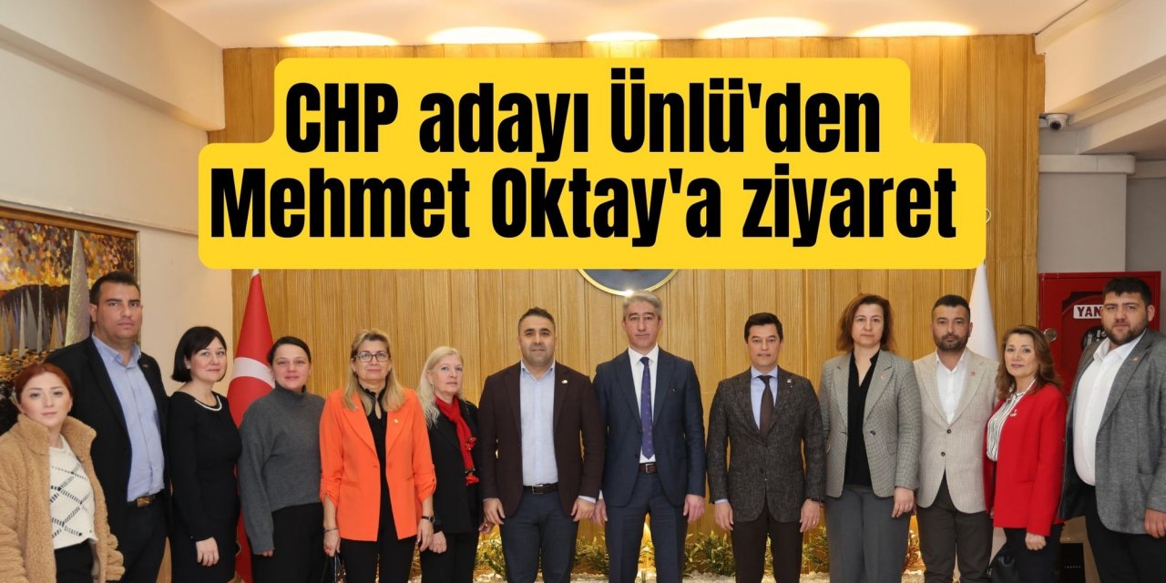 CHP adayı Ünlü'den Mehmet Oktay'a ziyaret