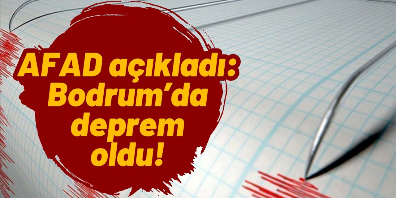 AFAD açıkladı: Bodrum’da deprem oldu!