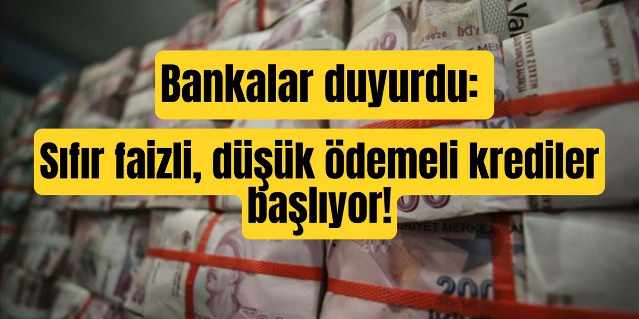 Bankalar duyurdu: Sıfır faizli, düşük ödemeli krediler başlıyor!