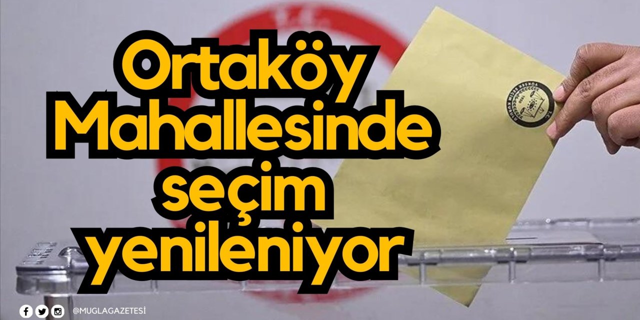 Ortaköy Mahallesinde seçim yenileniyor