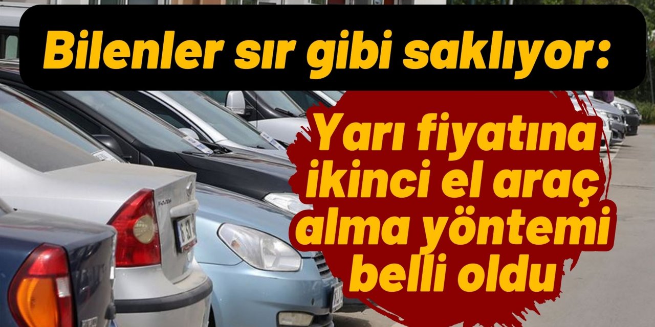 Bilenler sır gibi saklıyor: Yarı fiyatına ikinci el araç alma yöntemi belli oldu