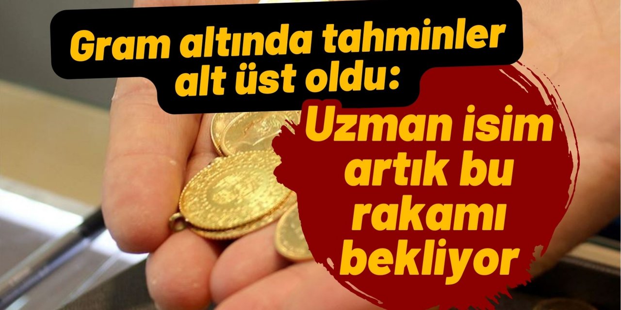 Gram altında tahminler alt üst oldu: Uzman isim artık bu rakamı bekliyor.