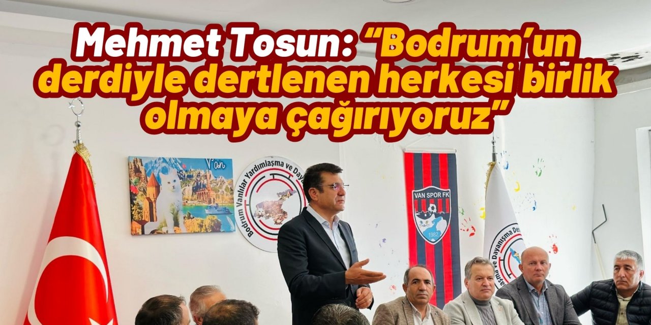Mehmet Tosun: “Bodrum’un derdiyle dertlenen herkesi birlik olmaya çağırıyoruz”
