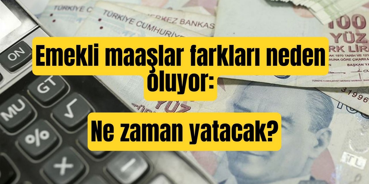 Emekli maaşlar farkları neden oluyor: Ne zaman yatacak?