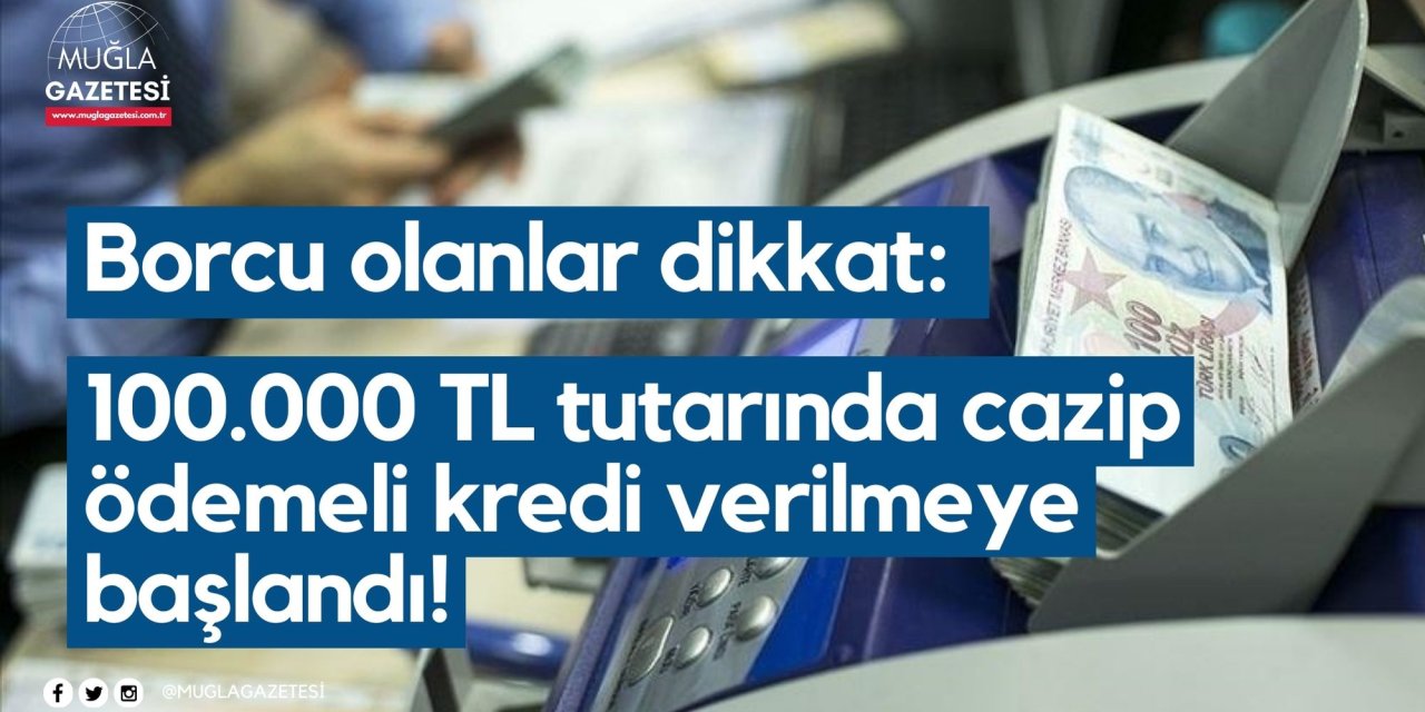 Borcu olanlar dikkat: 100.000 TL tutarında cazip ödemeli kredi verilmeye başlandı!