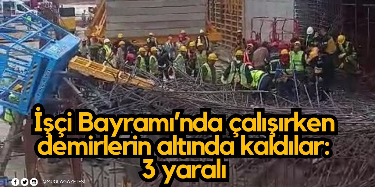 İşçi Bayramı’nda çalışırken demirlerin altında kaldılar: 3 yaralı