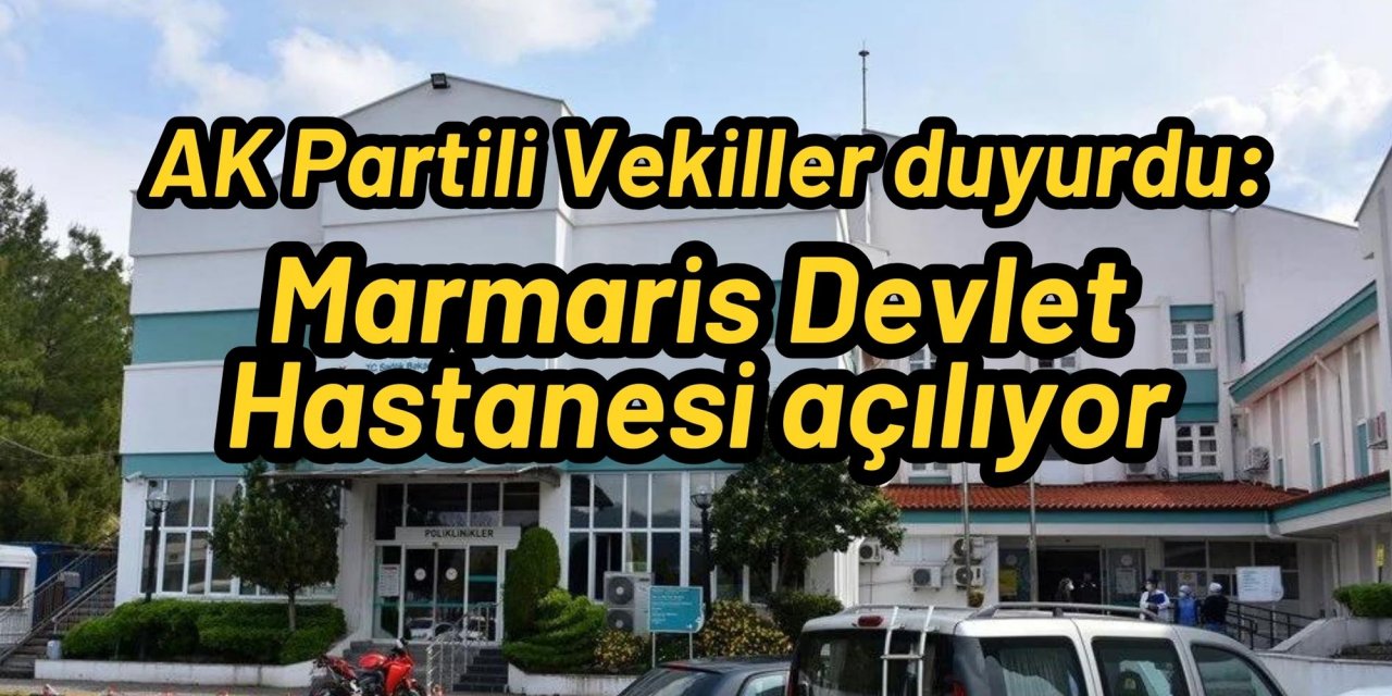 AK Partili Vekiller duyurdu: Marmaris Devlet Hastanesi açılıyor