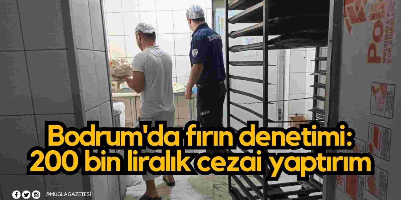 Bodrum'da fırın denetimi: 200 bin liralık cezai yaptırım